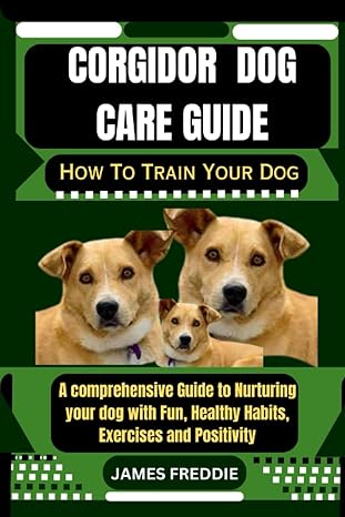 corgidor dog care guide how to train your dog a comprehensive guide to nurturing your dog with fun healthy