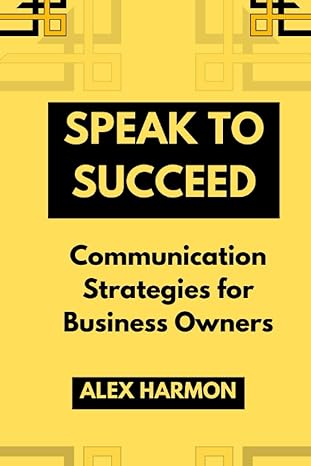 speak to succeed communication strategies for business owners 1st edition alex harmon b0cccxc18n,