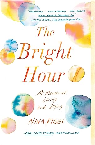 the bright hour a memoir of living and dying 1st edition nina riggs 1501169378, 978-1501169373