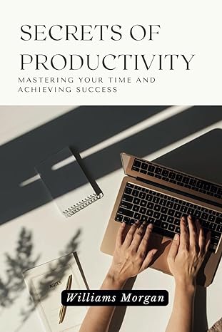 secrets of productivity mastering your time and achieving success 1st edition williams morgan 979-8866283675