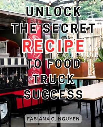 unlock the secret recipe to food truck success the ultimate handbook for launching a lucrative mobile food