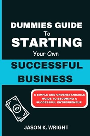 dummies guide to starting your own successful business a simple and understandable guide to becoming a