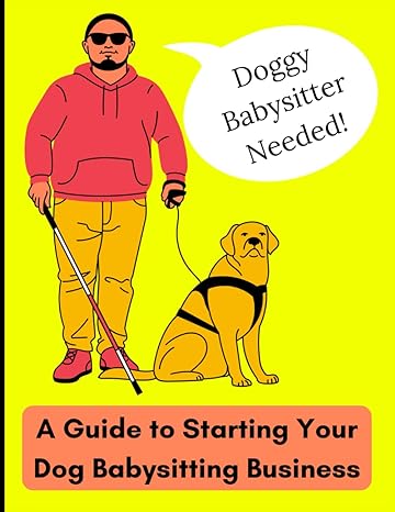 doggy babysitter needed unleashing success a guide to starting your dog babysitting business 1st edition
