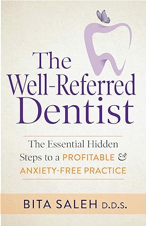 the well referred dentist the essential hidden steps to a profitable and anxiety free practice 1st edition