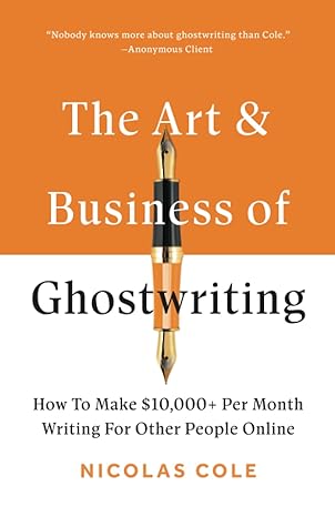 the art and business of ghostwriting how to make $10 000+ per month writing for other people online 1st