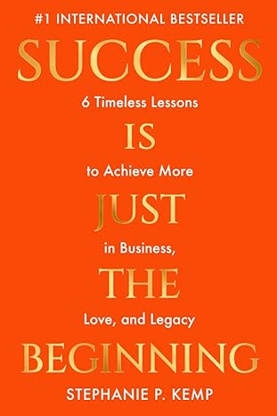 success is just the beginning 6 timeless lessons to achieve more in business love and legacy 1st edition