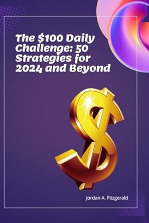 the $100 daily challenge 50 strategies for 2024 and beyond 1st edition jordan a. fitzgerald 979-8867382728