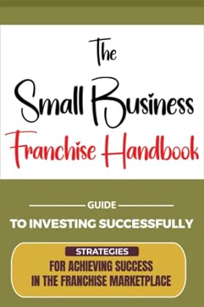 the small business franchise handbook strategies for achieving success in the franchise marketplace and guide
