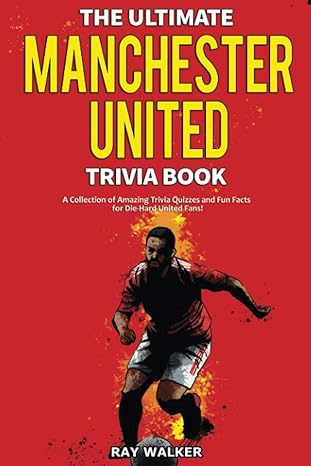 the ultimate manchester united trivia book a collection of amazing trivia quizzes and fun facts for die hard