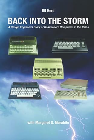 back into the storm a design engineer s story of commodore computers in the 1980s 1st edition bil herd