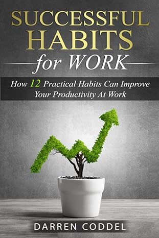 successful habits for work how 12 habits can improve your productivity at work 1st edition darren coddel