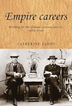 empire careers working for the chinese customs service 1854 1949 1st edition catherine ladds 1784993700,