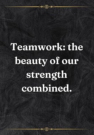 Teamwork The Beauty Of Our Strength Combined