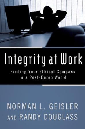 integrity at work finding your ethical compass in a post enron world 1st edition norman l geisler ,randy