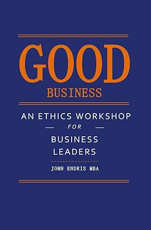 good business an ethics workshop for business leaders 1st edition john endris 1539989836, 978-1539989837