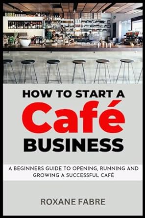 how to start a caf business a beginner s guide to opening running and growing a successful caf 1st edition