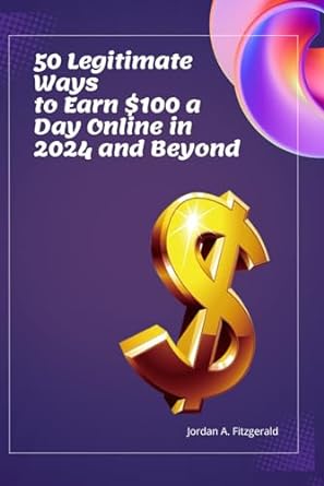 50 legitimate ways to earn $100 a day online in 2024 and beyond 1st edition jordan a. fitzgerald