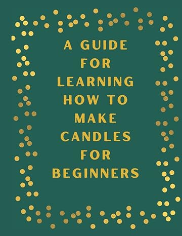 a guide for learning how to make candles for beginners the simple 8 step beginner s guide to start candle