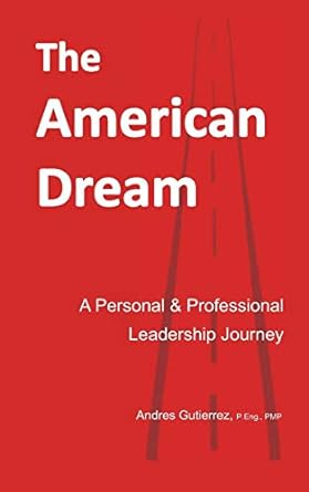 the american dream a personal and professional leadership journey 1st edition andres gutierrez 979-8656154383