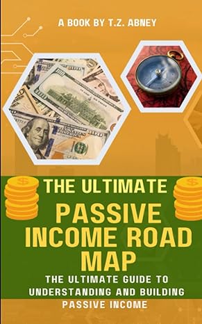 the ultimate passive income road map the ultimate guide to understanding and building passive income 1st