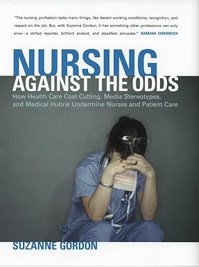 nursing against the odds how health care cost cutting media stereotypes and medical hubris undermine nurses