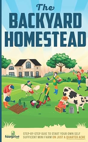 the backyard homestead 2022 2023 step by step guide to start your own self sufficient mini farm on just a