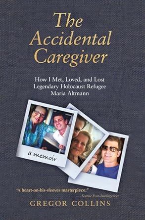 the accidental caregiver how i met loved and lost legendary holocaust refugee maria altmann 1st edition
