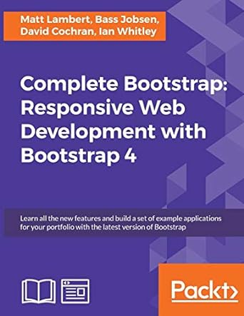 Complete Bootstrap Responsive Web Development With Bootstrap 4 Learn All The New Features And Build A Set Of Example Applications For Your Portfolio With The Latest Version Of Bootstrap