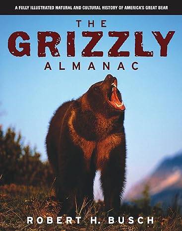 the grizzly almanac a fully illustrated natural and cultural history of americas great bear 1st edition