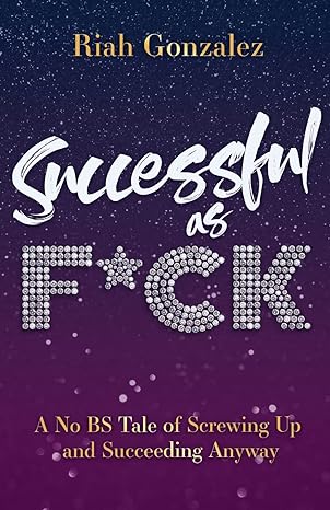 successful as f ck a no bs tale of screwing up and succeeding anyway 1st edition riah gonzalez 979-8885045933