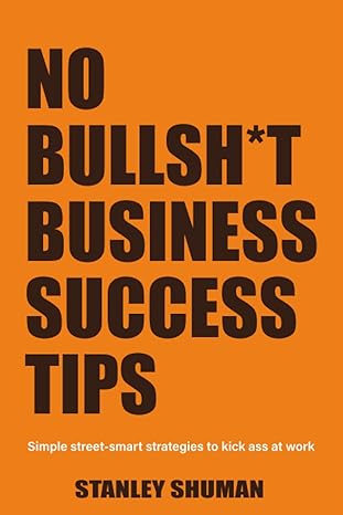 no bullsh t business success tips simple street smart strategies to kick ass at work gain a competitive
