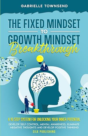 the fixed mindset to growth mindset breakthrough a 10 step system for unlocking your inner potential develop