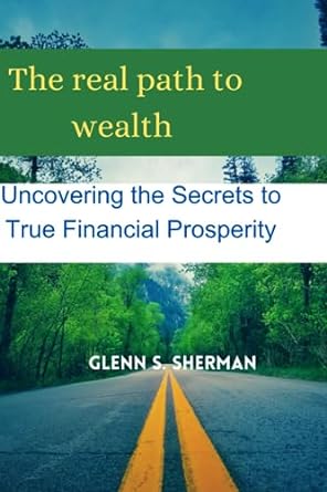 the real path to wealth uncovering the secrets to true financial prosperity 1st edition glenn s. sherman