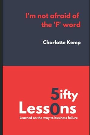 i m not afraid of the f word 50 lessons learned on the way to business failure 1st edition charlotte kemp