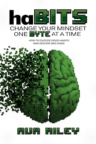 habits change your mindset one byte at a time how to encode good habits and decode bad ones 1st edition ava