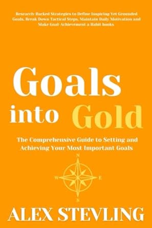 goals into gold the comprehensive guide to setting and achieving your most important goals research backed