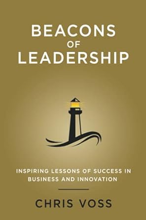 beacons of leadership inspiring lessons of success in business and innovation 1st edition chris voss