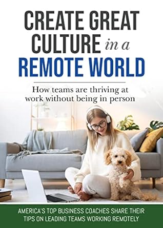 create great culture in a remote world how teams are thriving at work without being in person 1st edition ira