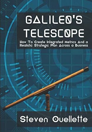 galileo s telescope how to create integrated metrics and a realistic strategic plan across a business 1st
