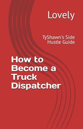 how to become a truck dispatcher tyshawn s side hustle guide 1st edition lovely 979-8856588285