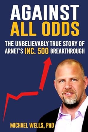against all odds the unbelievably true story of arnet s inc 500 breakthrough 1st edition michael wells ph.d.