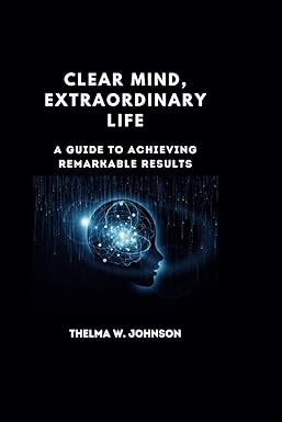 clear mind extraordinary life a guide to achieving remarkable results 1st edition thelma w. johnson