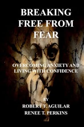 breaking free from fear overcoming anxiety and living with confidence 1st edition robert t. aguilar ,renee t.