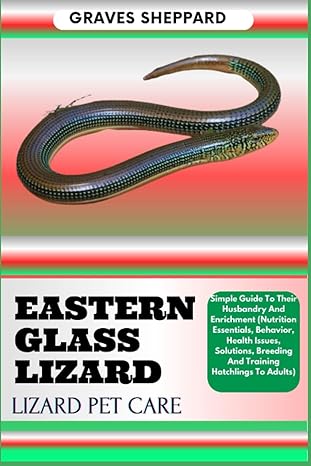 eastern glass lizard lizard pet care simple guide to their husbandry and enrichment 1st edition graves