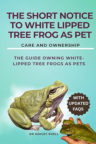 the short notice to white lipped tree frog as pet care and ownership the guide owning white lipped tree frogs