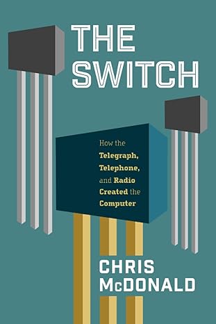 the switch how the telegraph telephone and radio created the computer 1st edition chris mcdonald 1736385801,