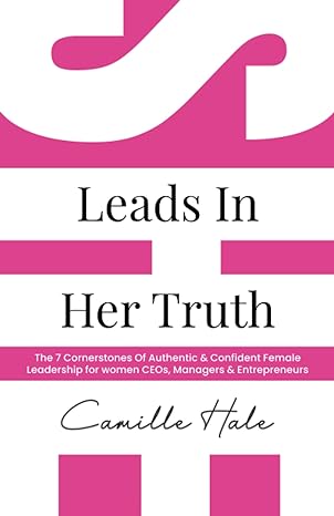 she leads in her truth the 7 cornerstones of authentic and confident female leadership for women ceos