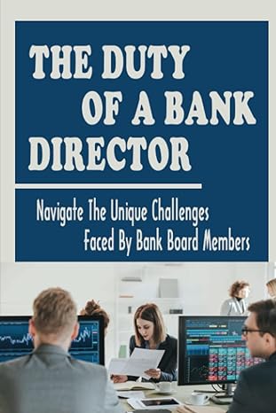the duty of a bank director navigate the unique challenges faced by bank board members 1st edition cassi