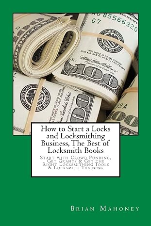 How To Start A Locks And Locksmithing Business The Best Of Locksmith Books Start With Crowd Funding Get Grants And Get The Right Locksmithing Tools And Locksmith Training