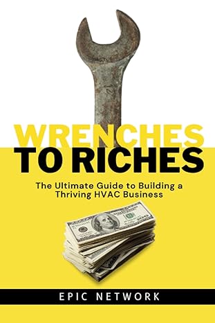 wrenches to riches the ultimate guide to building a thriving hvac business 1st edition epic network